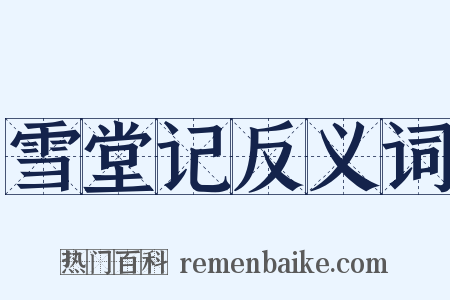 雪堂记反义词是什么意思的图片